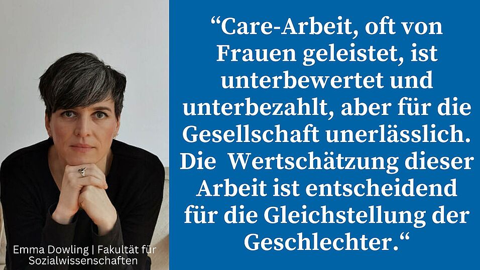 Zitat Emma Dowling “Care-Arbeit, oft von Frauen geleistet, ist unterbewertet und unterbezahlt, aber für die Gesellschaft unerlässlich. Die Wertschätzung dieser Arbeit ist entscheidend für die Gleichstellung der Geschlechter.“