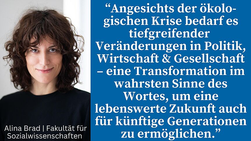 Zitat Alina Brad: “Angesichts der ökologischen Krise bedarf es tiefgreifender  Veränderungen in Politik, Wirtschaft & Gesellschaft – eine Transformation im wahrsten Sinne des Wortes, um eine lebenswerte Zukunft auch für künftige Generationen zu er